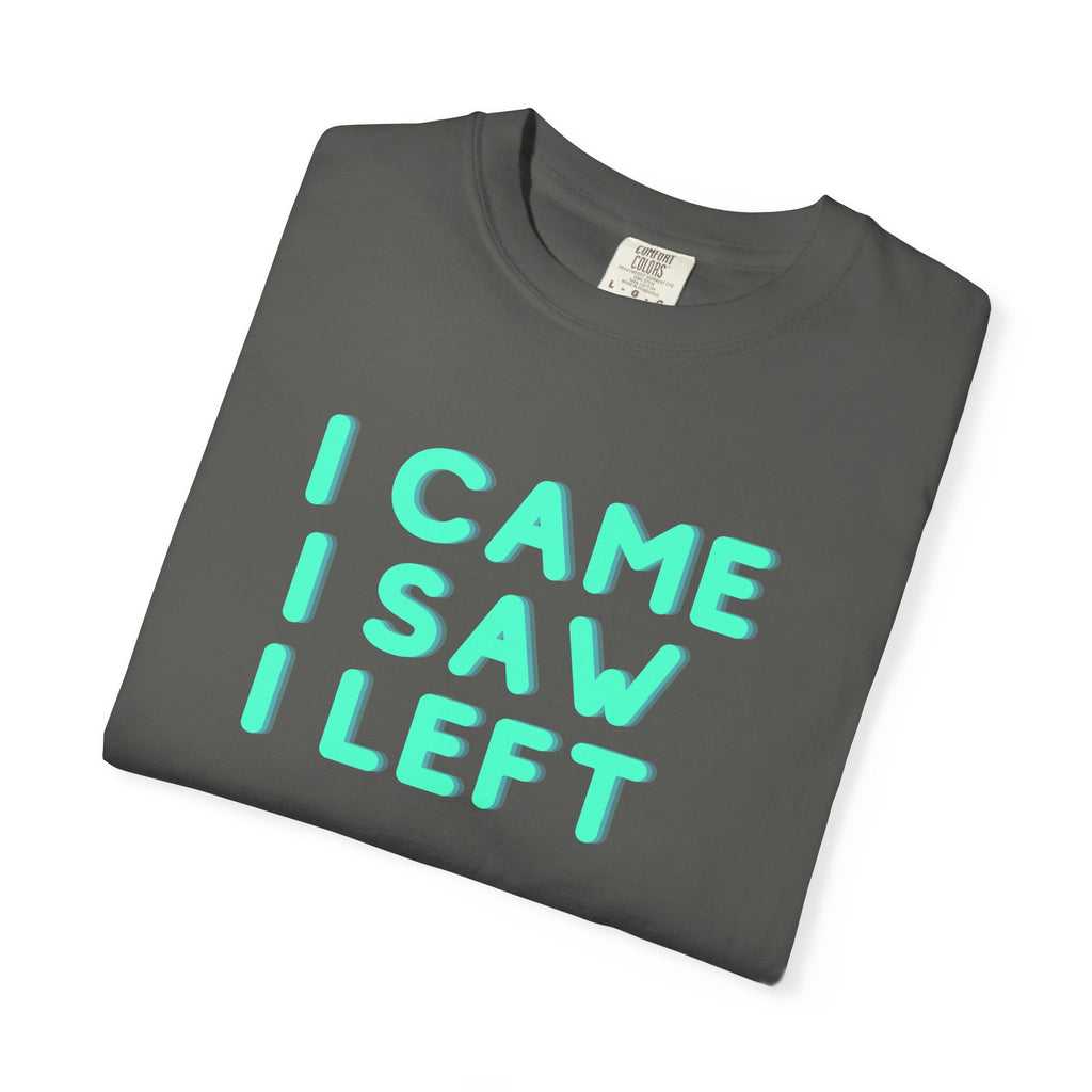 I Came I Saw I Left T-shirt | Funny Statement Tee